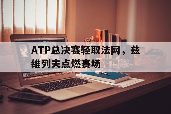ATP总决赛轻取法网，兹维列夫点燃赛场